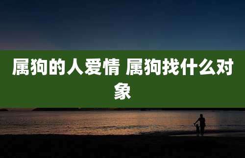 属狗的人爱情 属狗找什么对象