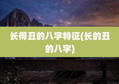长得丑的八字特征(长的丑的八字)