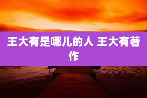 王大有是哪儿的人 王大有著作