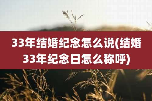 33年结婚纪念怎么说(结婚33年纪念日怎么称呼)