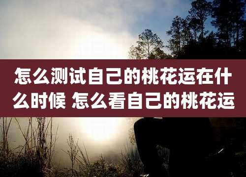 怎么测试自己的桃花运在什么时候 怎么看自己的桃花运