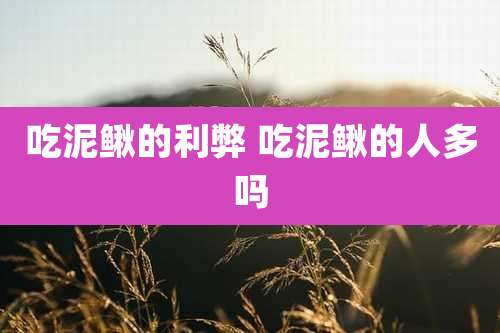 吃泥鳅的利弊 吃泥鳅的人多吗