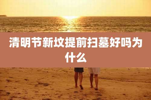 清明节新坟提前扫墓好吗为什么