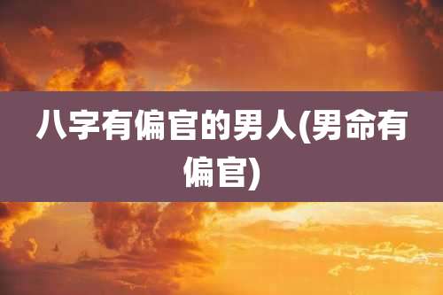八字有偏官的男人(男命有偏官)