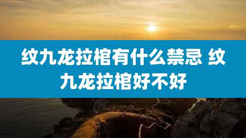 纹九龙拉棺有什么禁忌 纹九龙拉棺好不好