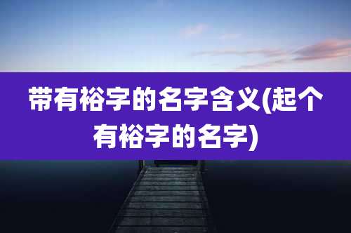 带有裕字的名字含义(起个有裕字的名字)
