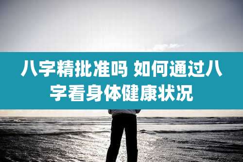 八字精批准吗 如何通过八字看身体健康状况