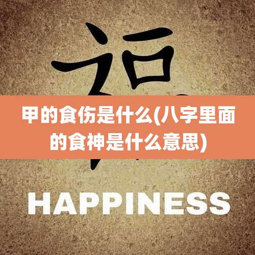 甲的食伤是什么(八字里面的食神是什么意思)