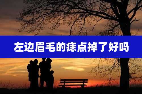 左边眉毛的痣点掉了好吗