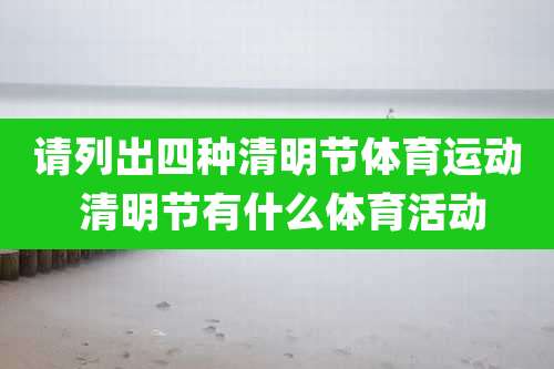 请列出四种清明节体育运动 清明节有什么体育活动