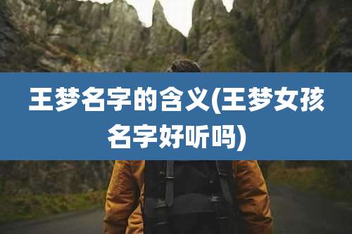 王梦名字的含义(王梦女孩名字好听吗)