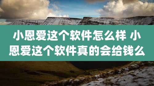 小恩爱这个软件怎么样 小恩爱这个软件真的会给钱么