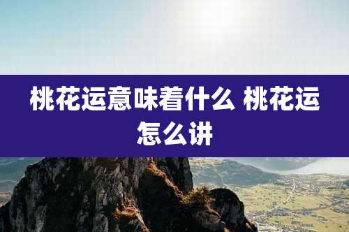 桃花运意味着什么 桃花运怎么讲