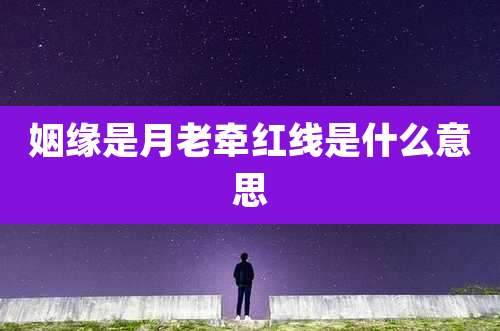 姻缘是月老牵红线是什么意思