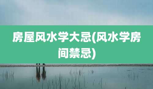 房屋风水学大忌(风水学房间禁忌)