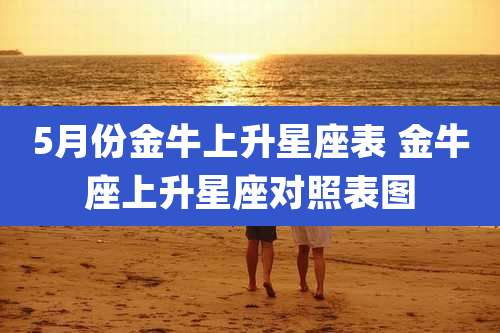 5月份金牛上升星座表 金牛座上升星座对照表图