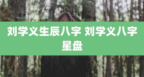 刘学义生辰八字 刘学义八字星盘