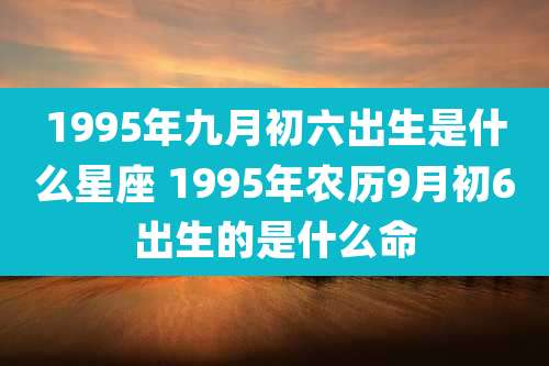 1995年九月初六出生是什么星座 1995年农历9月初6出生的是什么命