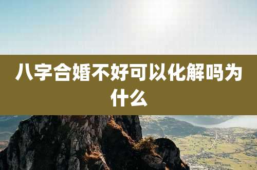 八字合婚不好可以化解吗为什么