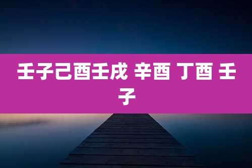 壬子己酉壬戌 辛酉 丁酉 壬子