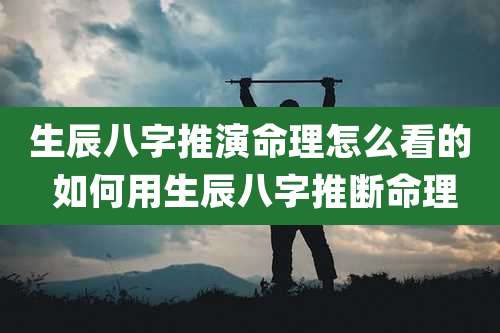 生辰八字推演命理怎么看的 如何用生辰八字推断命理