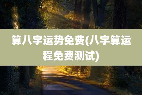 算八字运势免费(八字算运程免费测试)