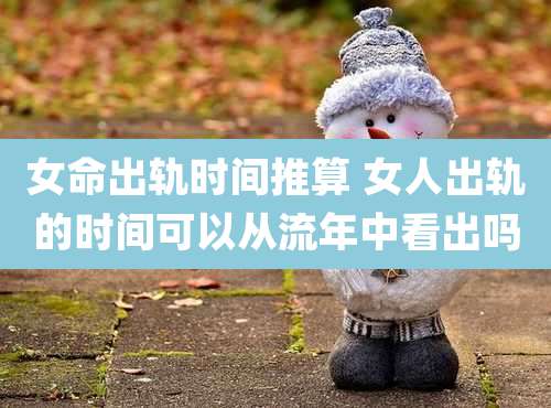 女命出轨时间推算 女人出轨的时间可以从流年中看出吗