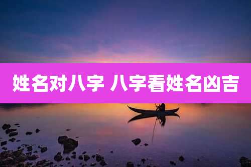 姓名对八字 八字看姓名凶吉