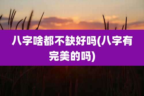 八字啥都不缺好吗(八字有完美的吗)