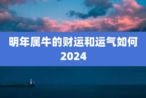 明年属牛的财运和运气如何2024