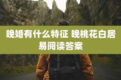 晚婚有什么特征 晚桃花白居易阅读答案