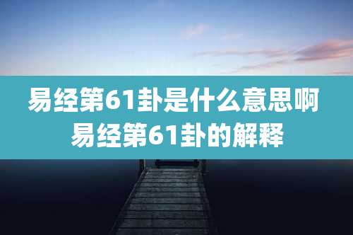 易经第61卦是什么意思啊 易经第61卦的解释