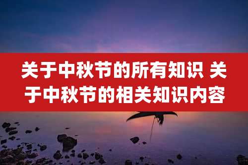 关于中秋节的所有知识 关于中秋节的相关知识内容