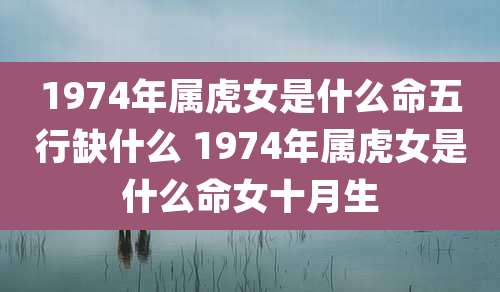 1974年属虎女是什么命五行缺什么 1974年属虎女是什么命女十月生