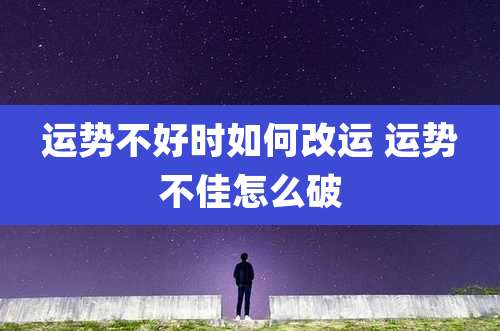 运势不好时如何改运 运势不佳怎么破