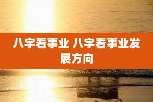 八字看事业 八字看事业发展方向