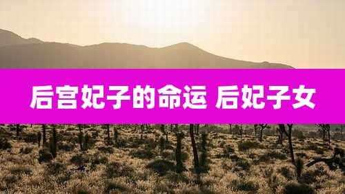 后宫妃子的命运 后妃子女
