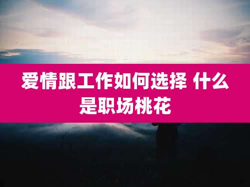 爱情跟工作如何选择 什么是职场桃花