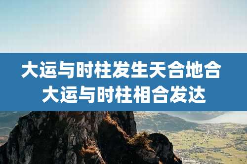 大运与时柱发生天合地合 大运与时柱相合发达