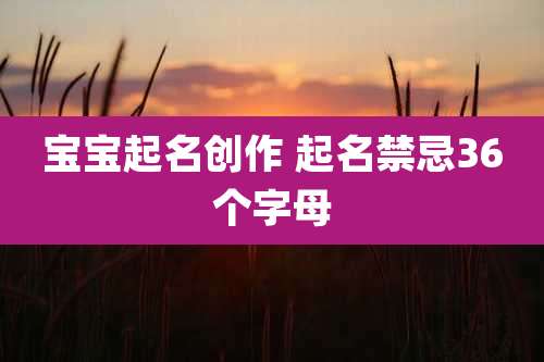 宝宝起名创作 起名禁忌36个字母