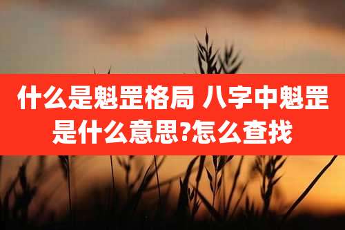 什么是魁罡格局 八字中魁罡是什么意思?怎么查找