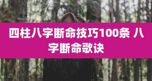 四柱八字断命技巧100条 八字断命歌诀
