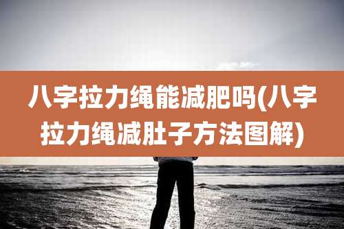 八字拉力绳能减肥吗(八字拉力绳减肚子方法图解)