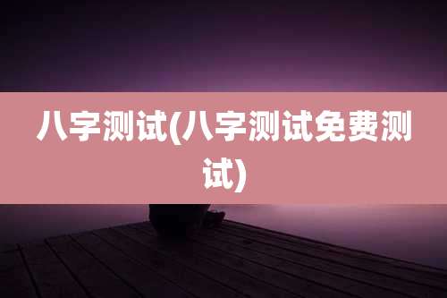 八字测试(八字测试免费测试)