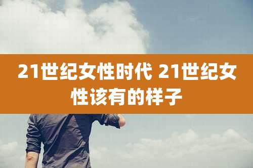 21世纪女性时代 21世纪女性该有的样子