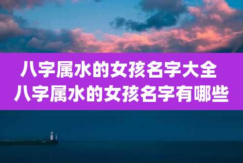 八字属水的女孩名字大全 八字属水的女孩名字有哪些