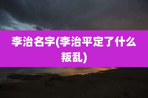 李治名字(李治平定了什么叛乱)