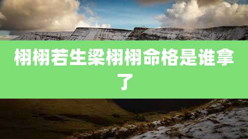 栩栩若生梁栩栩命格是谁拿了