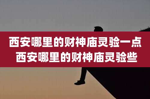 西安哪里的财神庙灵验一点 西安哪里的财神庙灵验些