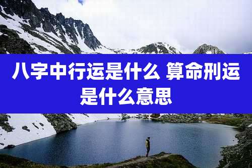 八字中行运是什么 算命刑运是什么意思